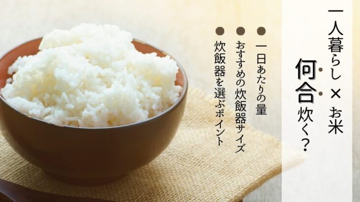 一人暮らしはお米を何合炊く？炊飯器のサイズや適切な量を解説