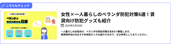 【関連記事】女性×一人暮らしのベランダ防犯対策6選！賃貸向け防犯グッズも紹介