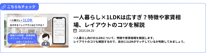 【関連記事】一人暮らし×1LDKは広すぎ？特徴や家賃相場、レイアウトのコツを解説