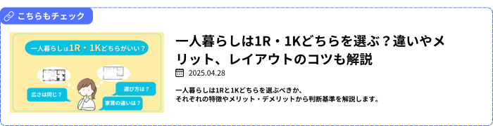 【関連記事】一人暮らしは1R・1Kどちらを選ぶ？違いやメリット、レイアウトのコツも解説
