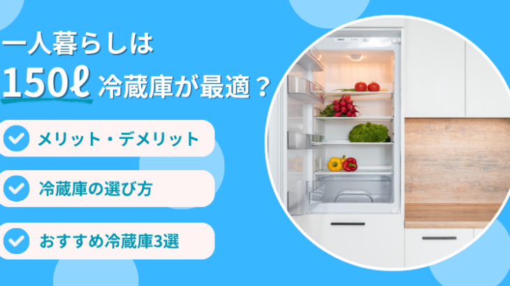 一人暮らしに150Lの冷蔵庫は最適？選び方のポイントやおすすめ機種を 