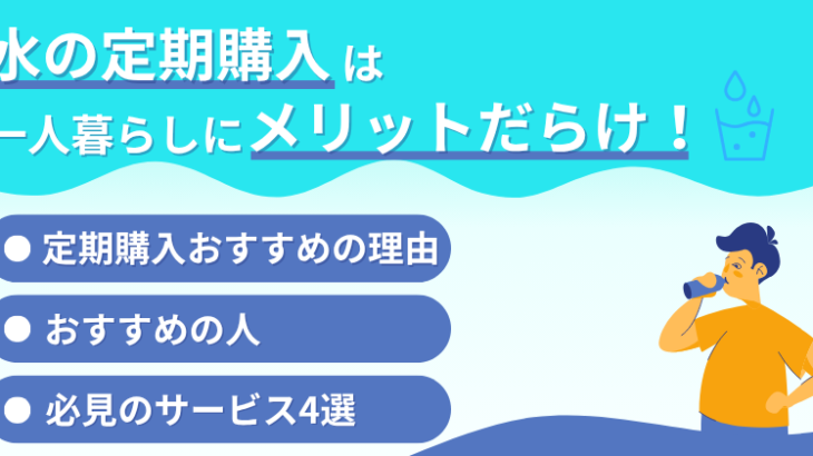 水の定期購入は一人暮らしにメリットだらけ！おすすめサービスと選び方のポイント