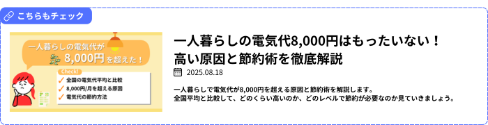 【関連記事】一人暮らしの電気代8000円はもったいない！高い原因と節約術を徹底解説