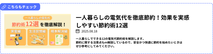 【関連記事】一人暮らしの電気代を徹底節約！効果を実感しやすい節約術12選