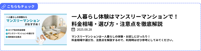 【関連記事】一人暮らし体験はマンスリーマンションで！料金相場・選び方・注意点を徹底解説